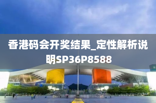 香港码会开奖结果_定性解析说明SP36P8588