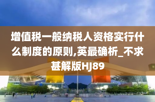 增值税一般纳税人资格实行什么制度的原则,英最确析_不求甚解版HJ89