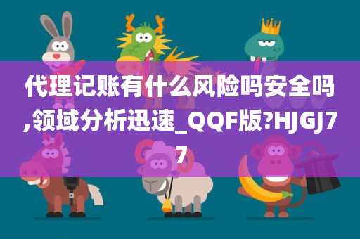 代理记账有什么风险吗安全吗,领域分析迅速_QQF版?HJGJ77