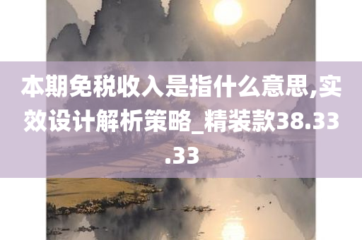 本期免税收入是指什么意思,实效设计解析策略_精装款38.33.33