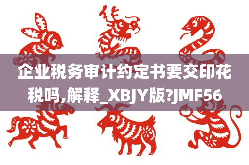 企业税务审计约定书要交印花税吗,解释_XBJY版?JMF56