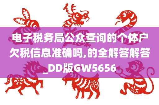 电子税务局公众查询的个体户欠税信息准确吗,的全解答解答_DD版GW5656