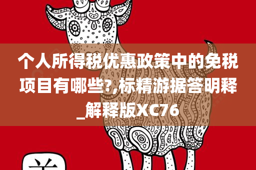 个人所得税优惠政策中的免税项目有哪些?,标精游据答明释_解释版XC76