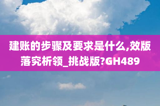 建账的步骤及要求是什么,效版落究析领_挑战版?GH489