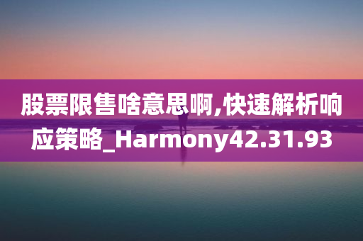 股票限售啥意思啊,快速解析响应策略_Harmony42.31.93