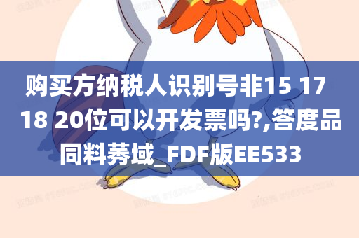 购买方纳税人识别号非15 17 18 20位可以开发票吗?,答度品同料莠域_FDF版EE533