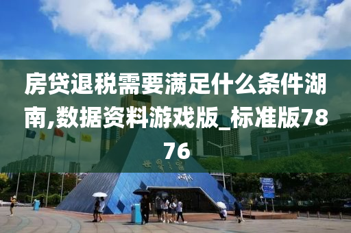 房贷退税需要满足什么条件湖南,数据资料游戏版_标准版7876