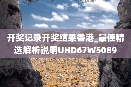 开奖记录开奖结果香港_最佳精选解析说明UHD67W5089